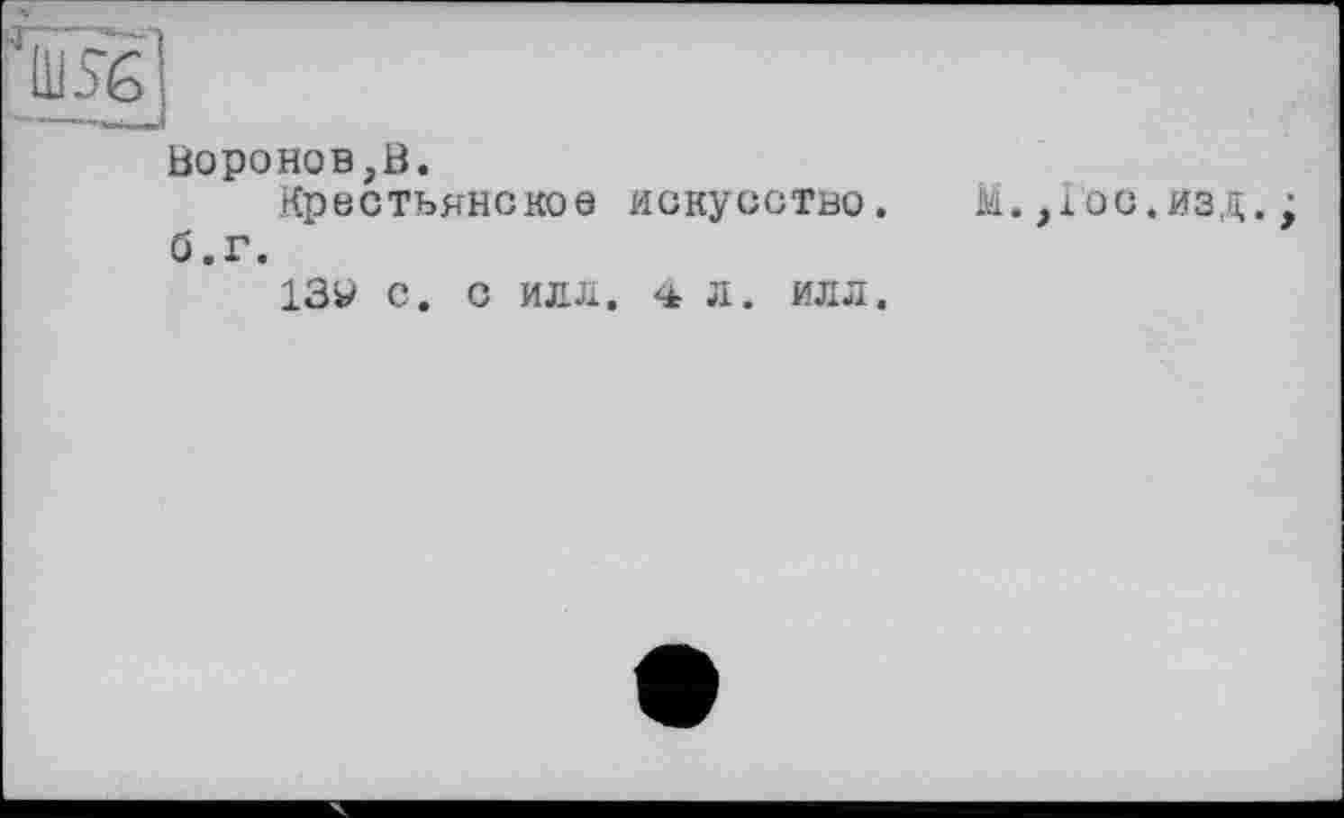 ﻿Воронов,В.
Крестьянское искусство, б.г.
13У С. С ИЛЛ. 4 Л. ИЛЛ.